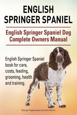 Könyv English Springer Spaniel. English Springer Spaniel Dog Complete Owners Manual. English Springer Spaniel book for care, costs, feeding, grooming, healt George Hoppendale