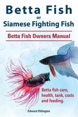 Carte Betta Fish or Siamese Fighting Fish. Betta Fish Owners Manual. Betta fish care, health, tank, costs and feeding. Edward Eldington