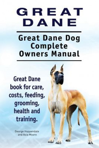 Könyv Great Dane. Great Dane Dog Complete Owners Manual. Great Dane book for care, costs, feeding, grooming, health and training. George Hoppendale