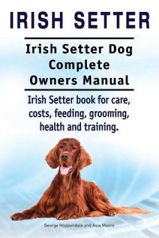 Carte Irish Setter. Irish Setter Dog Complete Owners Manual. Irish Setter book for care, costs, feeding, grooming, health and training. George Hoppendale
