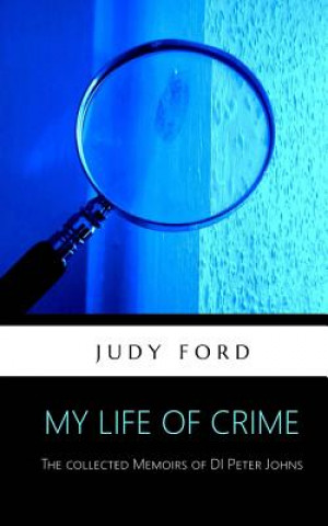 Könyv My Life of Crime: The collected memoirs of Detective Inspector Peter Johns Judy Ford