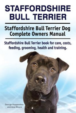 Könyv Staffordshire Bull Terrier. Staffordshire Bull Terrier Dog Complete Owners Manual. Staffordshire Bull Terrier book for care, costs, feeding, grooming, George Hoppendale