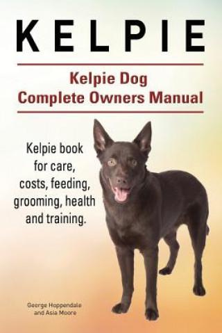 Книга Kelpie. Kelpie Dog Complete Owners Manual. Kelpie book for care, costs, feeding, grooming, health and training. George Hoppendale