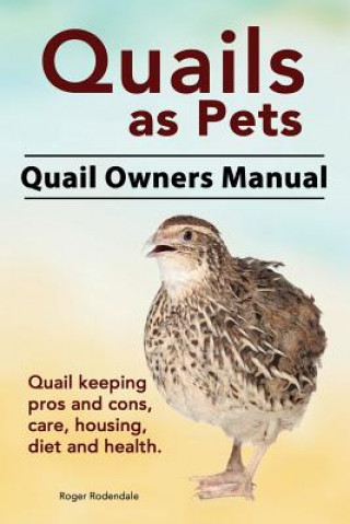 Kniha Quails as Pets. Quail Owners Manual. Quail keeping pros and cons, care, housing, diet and health. Roger Rodendale