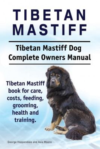 Könyv Tibetan Mastiff. Tibetan Mastiff Dog Complete Owners Manual. Tibetan Mastiff book for care, costs, feeding, grooming, health and training. George Hoppendale