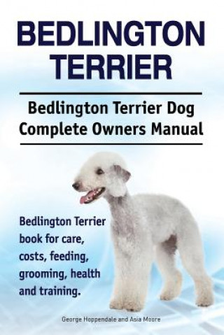 Kniha Bedlington Terrier. Bedlington Terrier Dog Complete Owners Manual. Bedlington Terrier book for care, costs, feeding, grooming, health and training George Hoppendale