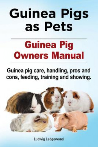 Book Guinea Pigs as Pets. Guinea Pig Owners Manual. Guinea pig care, handling, pros and cons, feeding, training and showing. Ludwig Ledgewood