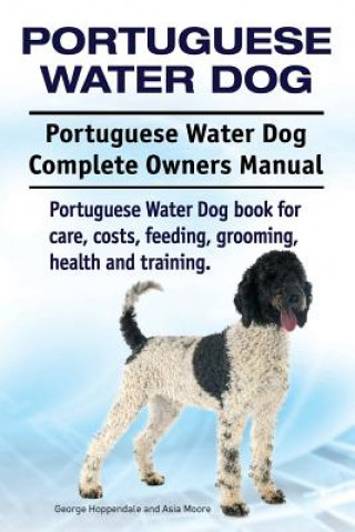 Könyv Portuguese Water Dog. Portuguese Water Dog Complete Owners Manual. Portuguese Water Dog book for care, costs, feeding, grooming, health and training. George Hoppendale