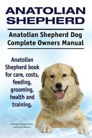 Kniha Anatolian Shepherd. Anatolian Shepherd Dog Complete Owners Manual. Anatolian Shepherd book for care, costs, feeding, grooming, health and training. George Hoppendale