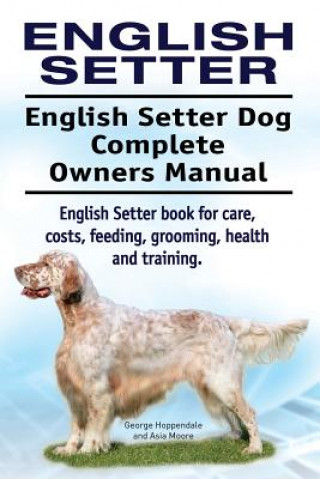 Kniha English Setter. English Setter Dog Complete Owners Manual. English Setter book for care, costs, feeding, grooming, health and training. George Hoppendale