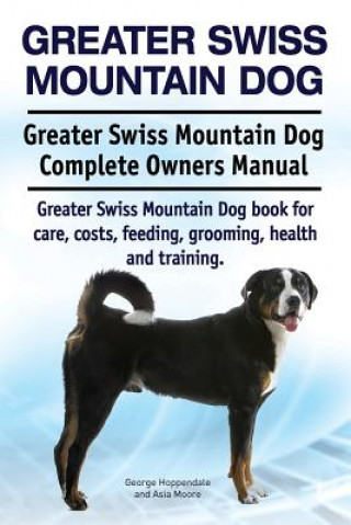 Könyv Greater Swiss Mountain Dog. Greater Swiss Mountain Dog Complete Owners Manual. Greater Swiss Mountain Dog book for care, costs, feeding, grooming, hea George Hoppendale