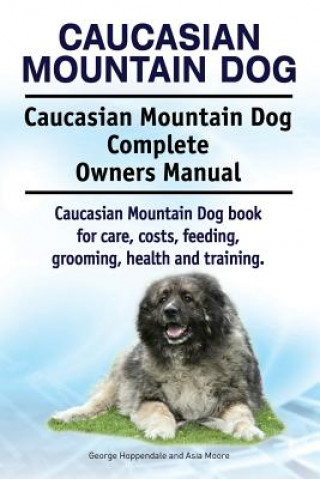 Książka Caucasian Mountain Dog. Caucasian Mountain Dog Complete Owners Manual. Caucasian Mountain Dog book for care, costs, feeding, grooming, health and trai George Hoppendale