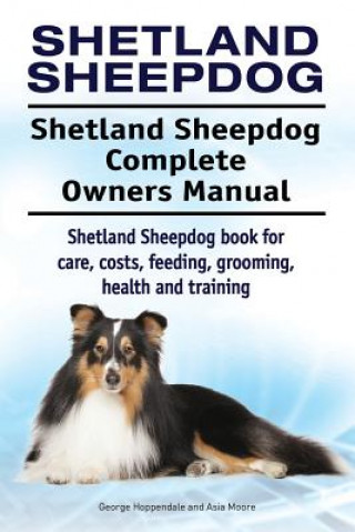 Könyv Shetland Sheepdog. Shetland Sheepdog Complete Owners Manual. Shetland Sheepdog book for care, costs, feeding, grooming, health and training. George Hoppendale