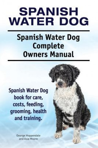 Kniha Spanish Water Dog. Spanish Water Dog Complete Owners Manual. Spanish Water Dog book for care, costs, feeding, grooming, health and training. George Hoppendale
