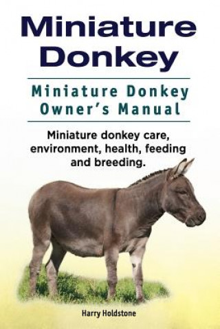 Carte Miniature Donkey. Miniature Donkey Owners Manual. Miniature Donkey care, environment, health, feeding and breeding. Harry Holdstone