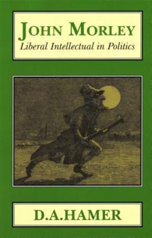 Knjiga John Morley: Liberal Intellectual in Politics D. A. Hamer