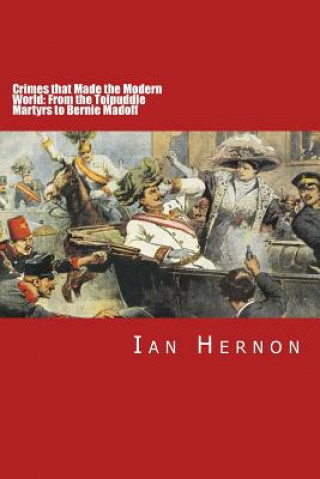 Carte Crimes that Made the Modern World: From the Tolpuddle Martyrs to Bernie Madoff Ian Hernon
