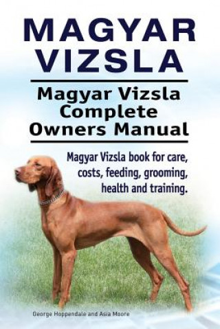 Könyv Magyar Vizsla. Magyar Vizsla Complete Owners Manual. Magyar Vizsla book for care, costs, feeding, grooming, health and training. George Hoppendale
