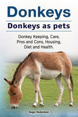 Book Donkeys. Donkeys as pets. Donkey Keeping, Care, Pros and Cons, Housing, Diet and Health. Roger Rodendale