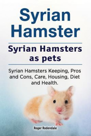 Book Syrian Hamster. Syrian Hamsters as pets. Syrian Hamsters Keeping, Pros and Cons, Care, Housing, Diet and Health. Roger Rodendale