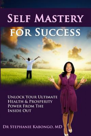 Книга Self Mastery For Success: Unlock Your Ultimate Health & Prosperity Power From The Inside Out Stephanie Kabongo