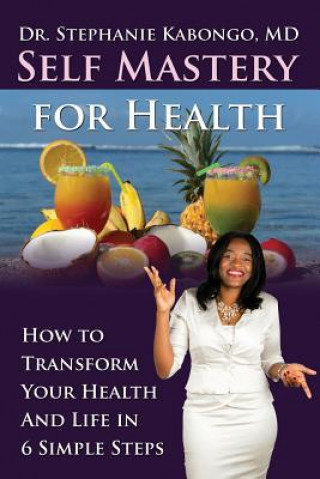 Carte Self Mastery For Health: How To Transform Your Health and Life In 6 Simple Steps Dr Stephanie Kabongo