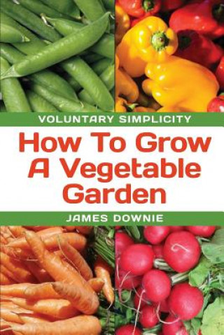 Carte Voluntary Simplicity: How To Grow A Vegetable Garden James Downie