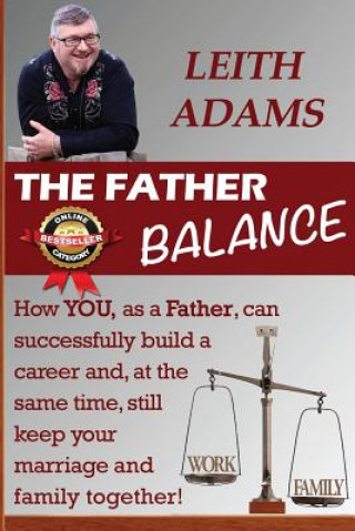 Książka The Father Balance: How YOU, as a Father, can successfully build a career and, at the same time, still keep your marriage and family toget Leith Adams