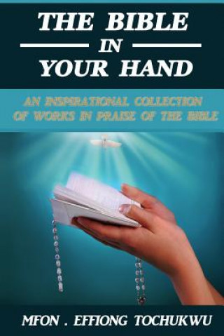 Carte The Bible in Your Hand: An Inspirational Collection of Works in Praise of the Bible Mfon Effiong Tochukwu