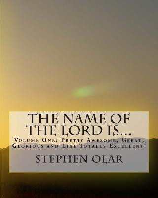 Kniha The Name of the Lord is...: Volume One: Pretty Awesome, Great, Glorious and Like Totally Excellent! Stephen Olar