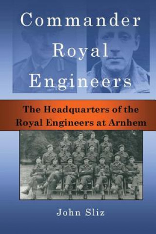 Kniha Commander Royal Engineers: The Headquarters of the Royal Engineers at Arnhem John Sliz