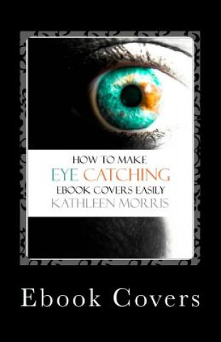 Kniha eBook Covers: How to Make Eye Catching eBook Covers Easily Kathleen Morris