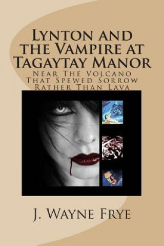 Kniha Lynton and the Vampire at Tagatay Manor: Near the Volcano that Spewed Sorrow Rather Than Lava J Wayne Frye
