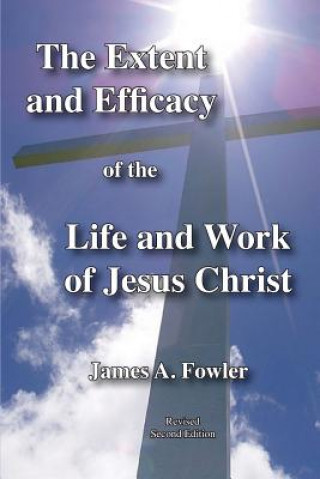 Book The Extent and Efficacy of the Life and Work of Jesus Christ James A Fowler