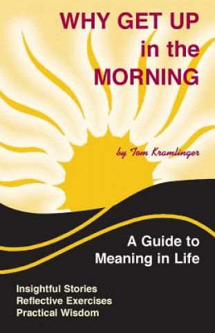 Könyv Why Get Up in the Morning: A Guide to the Meaning of Life Tom Kramlinger