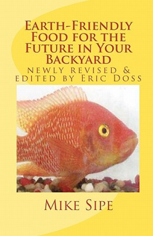 Kniha Earth-Friendly Food for the Future in Your Backyard: The Hatchery Manual for the Mike Sipe Survival System of Home-Based and Commercial Tilapia Farmin Mike Sipe