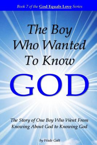 Carte The Boy Who Wanted to Know God: The Story of One Boy Who Went From Knowing About God to Knowing God Wade Galt