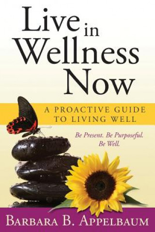 Carte Live in Wellness Now: A proactive guide to living well Barbara B Appelbaum