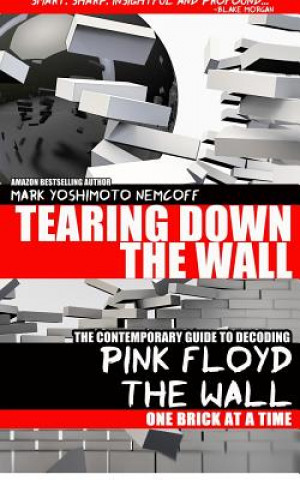 Book Tearing Down The Wall: The Contemporary Guide to Decoding Pink Floyd - The Wall One Brick at a Time Mark Yoshimoto Nemcoff