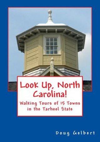 Könyv Look Up, North Carolina!: Walking Tours of 15 Towns in the Tarheel State Doug Gelbert