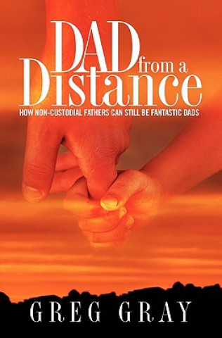 Carte Dad from a Distance: How non-custodial fathers can still be fantastic Dads Greg Gray