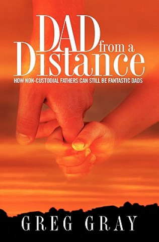 Libro Dad from a Distance: How non-custodial fathers can still be fantastic Dads Greg Gray