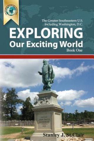 Kniha Exploring Our Exciting World Book One: Greater Southeastern United States Including Washington, DC Stanley J St Clair