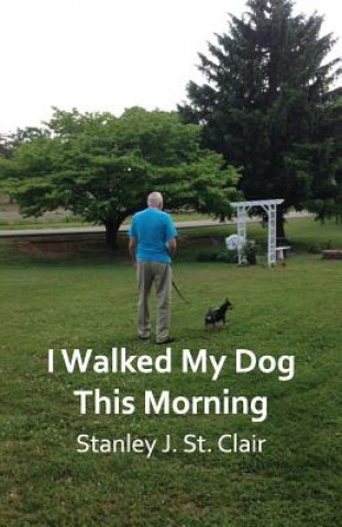 Книга I Walked My Dog This Morning: and Other Poems of the Twenty-first Century Stanley J St Clair