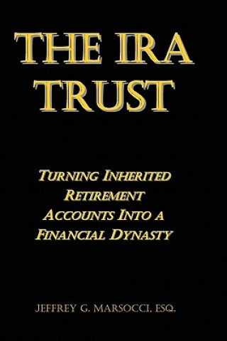 Könyv The IRA Trust: Turning Inherited Retirement Accounts Into a Financial Dynasty Jeffrey G Marsocci Esq