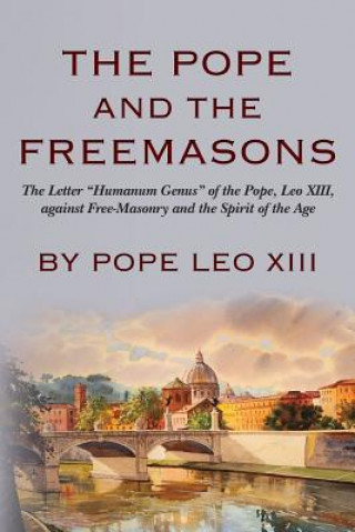 Carte The Pope And The Freemasons: The Letter "Humanum Genus" of the Pope, Leo XIII, against Free-Masonry and the Spirit of the Age Pope Leo XIII