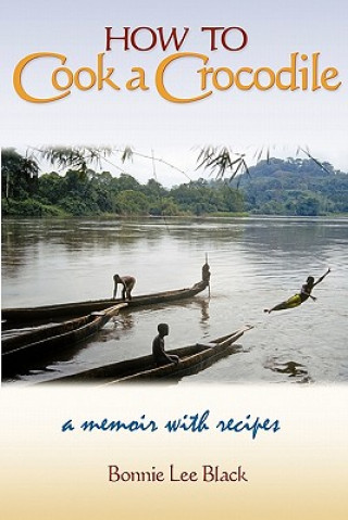 Kniha How to Cook a Crocodile: A Memoir with Recipes Bonnie Lee Black