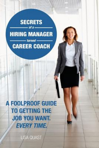 Könyv Secrets of a Hiring Manager Turned Career Coach: A Foolproof Guide To Getting The Job You Want. Every Time. Lisa Quast