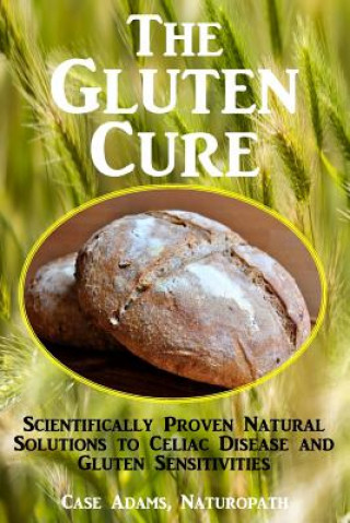 Carte The Gluten Cure: Scientifically Proven Natural Solutions to Celiac Disease and Gluten Sensitivities Case Adams Naturopath