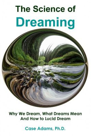 Carte The Science of Dreaming: Why We Dream, What Dreams Mean and How to Lucid Dream Case Adams Phd